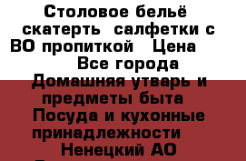 Столовое бельё, скатерть, салфетки с ВО пропиткой › Цена ­ 100 - Все города Домашняя утварь и предметы быта » Посуда и кухонные принадлежности   . Ненецкий АО,Великовисочное с.